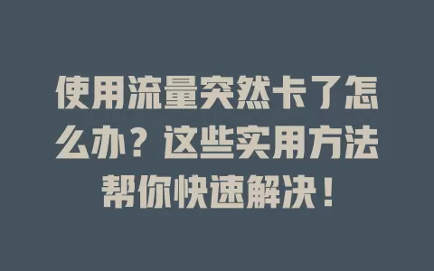 使用流量突然卡了怎么办？这些实用方法帮你快速解决！