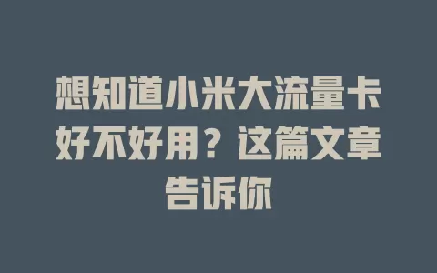 想知道小米大流量卡好不好用？这篇文章告诉你