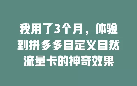 我用了3个月，体验到拼多多自定义自然流量卡的神奇效果