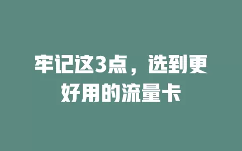 牢记这3点，选到更好用的流量卡