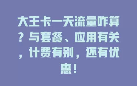 大王卡一天流量咋算？与套餐、应用有关，计费有别，还有优惠！