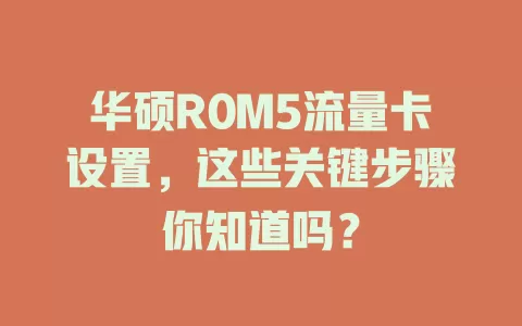 华硕R0M5流量卡设置，这些关键步骤你知道吗？