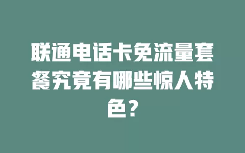 联通电话卡免流量套餐究竟有哪些惊人特色？