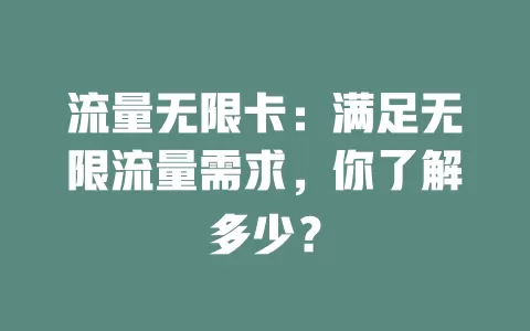 流量无限卡：满足无限流量需求，你了解多少？