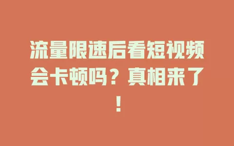 流量限速后看短视频会卡顿吗？真相来了！