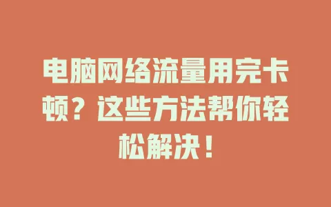 电脑网络流量用完卡顿？这些方法帮你轻松解决！