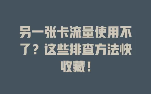另一张卡流量使用不了？这些排查方法快收藏！