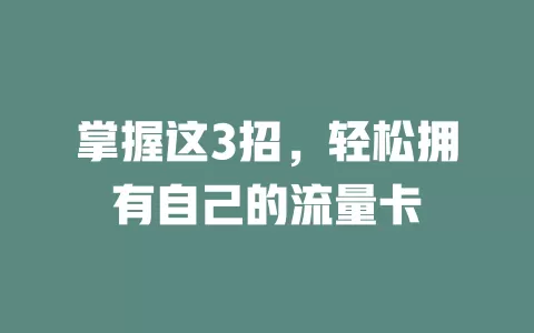 掌握这3招，轻松拥有自己的流量卡