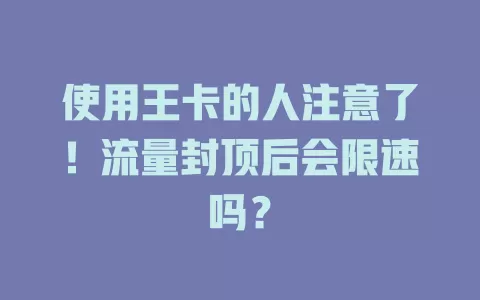 使用王卡的人注意了！流量封顶后会限速吗？