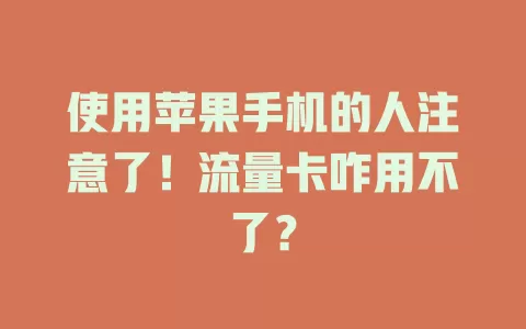 使用苹果手机的人注意了！流量卡咋用不了？