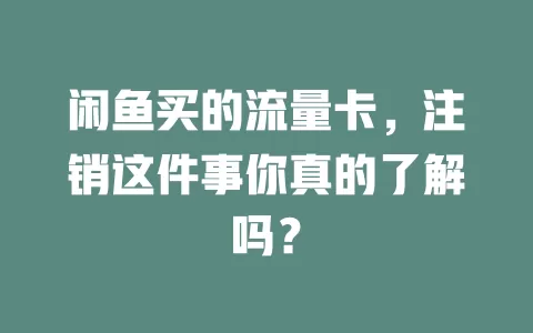 闲鱼买的流量卡，注销这件事你真的了解吗？