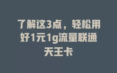 了解这3点，轻松用好1元1g流量联通天王卡