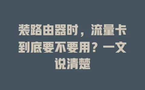 装路由器时，流量卡到底要不要用？一文说清楚