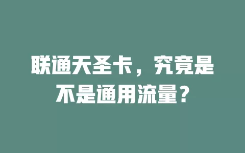 联通天圣卡，究竟是不是通用流量？