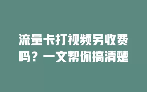 流量卡打视频另收费吗？一文帮你搞清楚