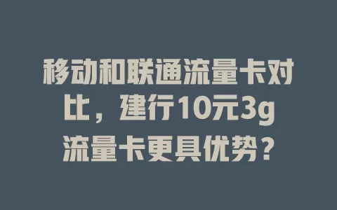 移动和联通流量卡对比，建行10元3g流量卡更具优势？