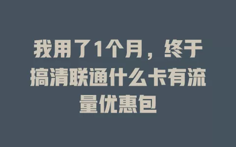 我用了1个月，终于搞清联通什么卡有流量优惠包