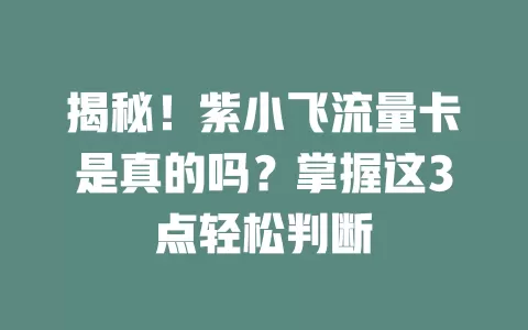 揭秘！紫小飞流量卡是真的吗？掌握这3点轻松判断