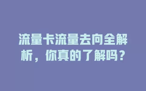 流量卡流量去向全解析，你真的了解吗？