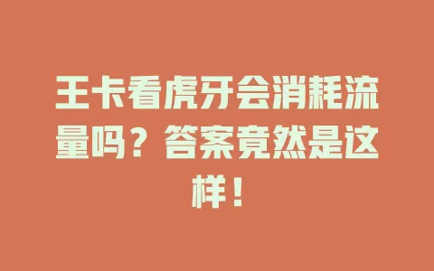 王卡看虎牙会消耗流量吗？答案竟然是这样！