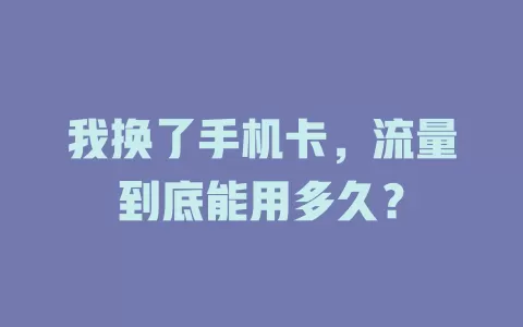 我换了手机卡，流量到底能用多久？