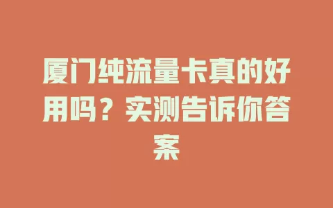 厦门纯流量卡真的好用吗？实测告诉你答案