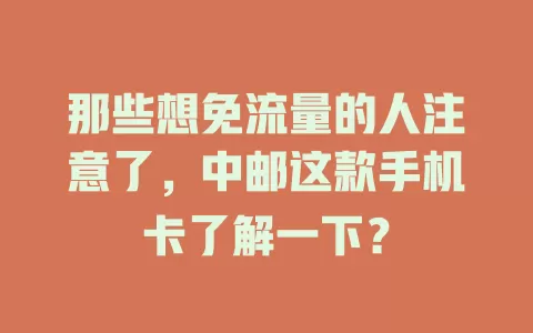 那些想免流量的人注意了，中邮这款手机卡了解一下？