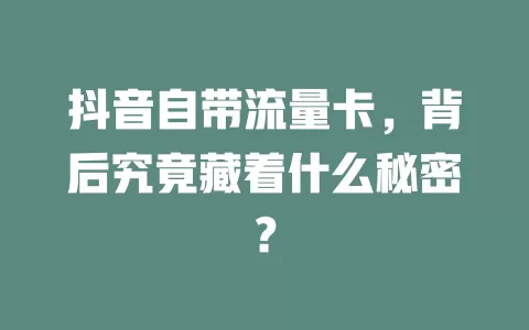 抖音自带流量卡，背后究竟藏着什么秘密？