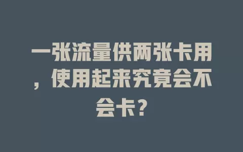一张流量供两张卡用，使用起来究竟会不会卡？