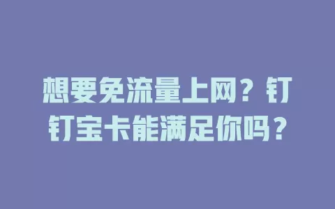 想要免流量上网？钉钉宝卡能满足你吗？