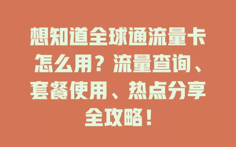 想知道全球通流量卡怎么用？流量查询、套餐使用、热点分享全攻略！