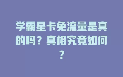 学霸星卡免流量是真的吗？真相究竟如何？