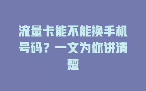 流量卡能不能换手机号码？一文为你讲清楚