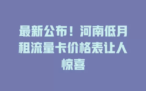 最新公布！河南低月租流量卡价格表让人惊喜