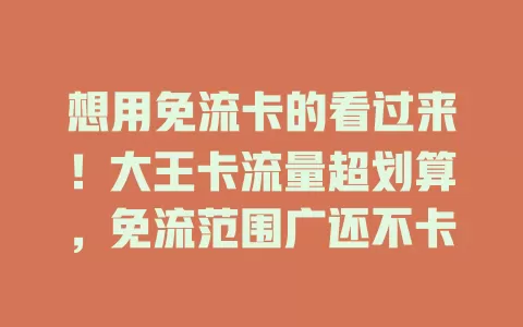 想用免流卡的看过来！大王卡流量超划算，免流范围广还不卡