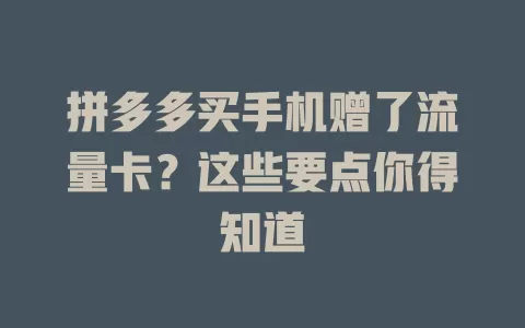 拼多多买手机赠了流量卡？这些要点你得知道
