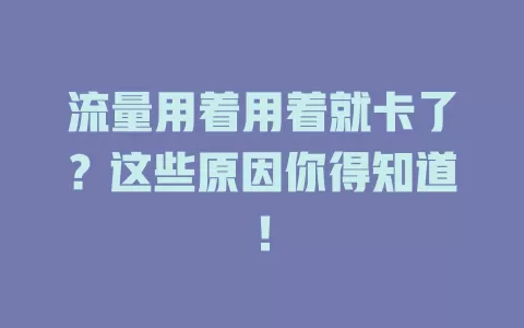 流量用着用着就卡了？这些原因你得知道！