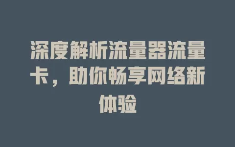 深度解析流量器流量卡，助你畅享网络新体验