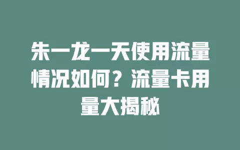 朱一龙一天使用流量情况如何？流量卡用量大揭秘