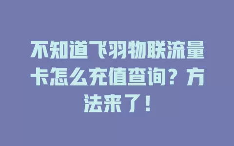 不知道飞羽物联流量卡怎么充值查询？方法来了！