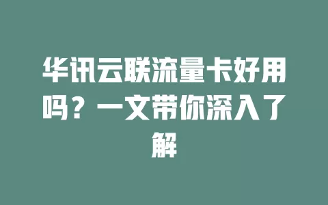 华讯云联流量卡好用吗？一文带你深入了解