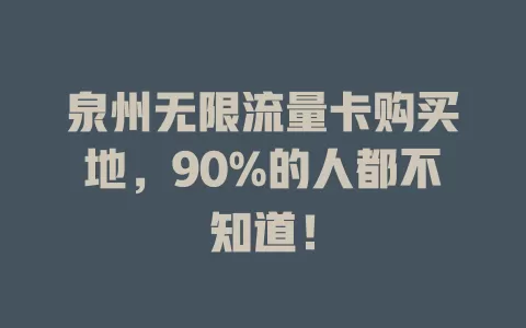 泉州无限流量卡购买地，90%的人都不知道！