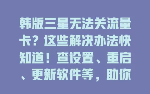韩版三星无法关流量卡？这些解决办法快知道！查设置、重启、更新软件等，助你搞定流量卡关闭难题