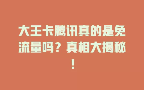 大王卡腾讯真的是免流量吗？真相大揭秘！