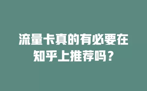 流量卡真的有必要在知乎上推荐吗？
