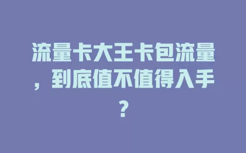 流量卡大王卡包流量，到底值不值得入手？