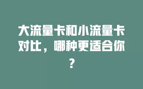 大流量卡和小流量卡对比，哪种更适合你？
