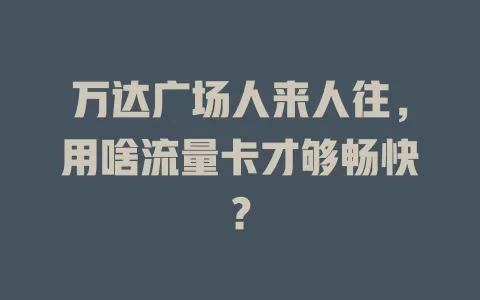 万达广场人来人往，用啥流量卡才够畅快？