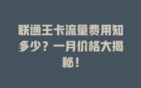 联通王卡流量费用知多少？一月价格大揭秘！