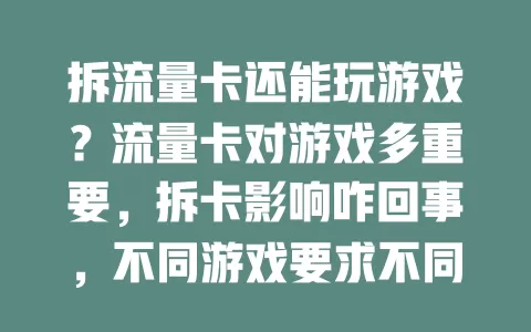 拆流量卡还能玩游戏？流量卡对游戏多重要，拆卡影响咋回事，不同游戏要求不同，关键得正确操作并准备